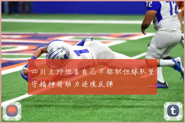 四川主帅坦言自己不称职但球队坚守精神将助力逆境反弹