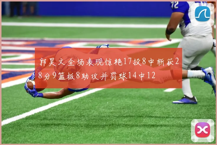 郭昊文全场表现惊艳17投8中斩获28分9篮板8助攻并罚球14中12
