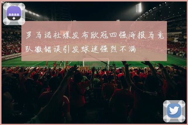 罗马诺社媒发布欧冠四强海报马竞队徽错误引发球迷强烈不满