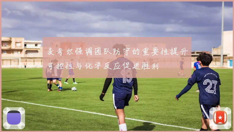 麦考尔强调团队防守的重要性提升可控性与化学反应促进胜利