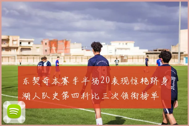东契奇本赛季半场20表现惊艳跻身湖人队史第四科比三次领衔榜单