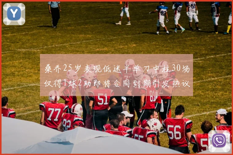 桑乔25岁表现低迷半单刀中柱30场仅得1球2助即将合同到期引发热议