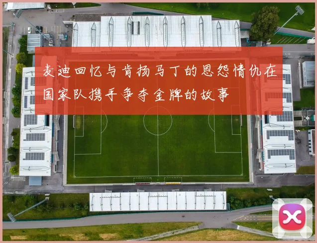 麦迪回忆与肯扬马丁的恩怨情仇在国家队携手争夺金牌的故事