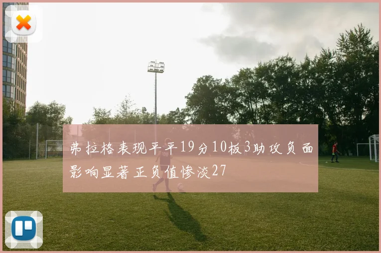 弗拉格表现平平19分10板3助攻负面影响显著正负值惨淡27