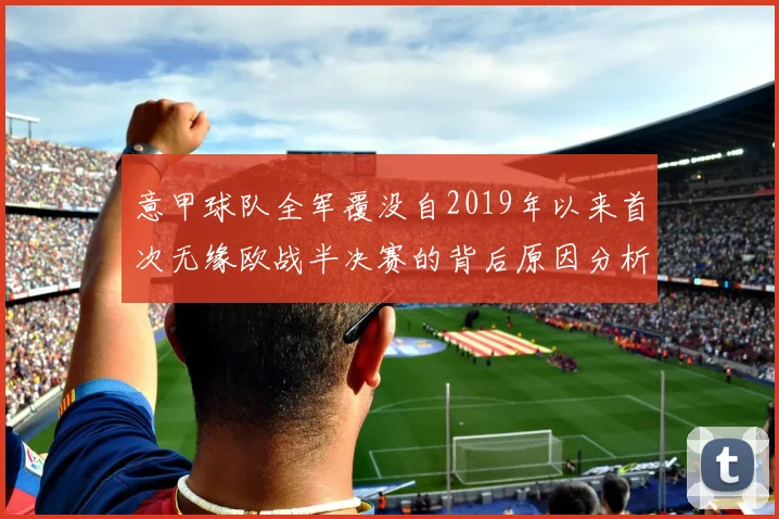 意甲球队全军覆没自2019年以来首次无缘欧战半决赛的背后原因分析