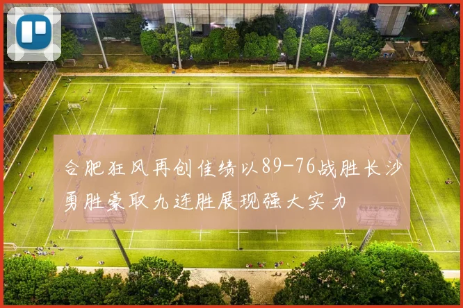 合肥狂风再创佳绩以89-76战胜长沙勇胜豪取九连胜展现强大实力